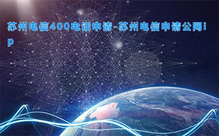 苏州电信400电话申请-苏州电信申请公网ip